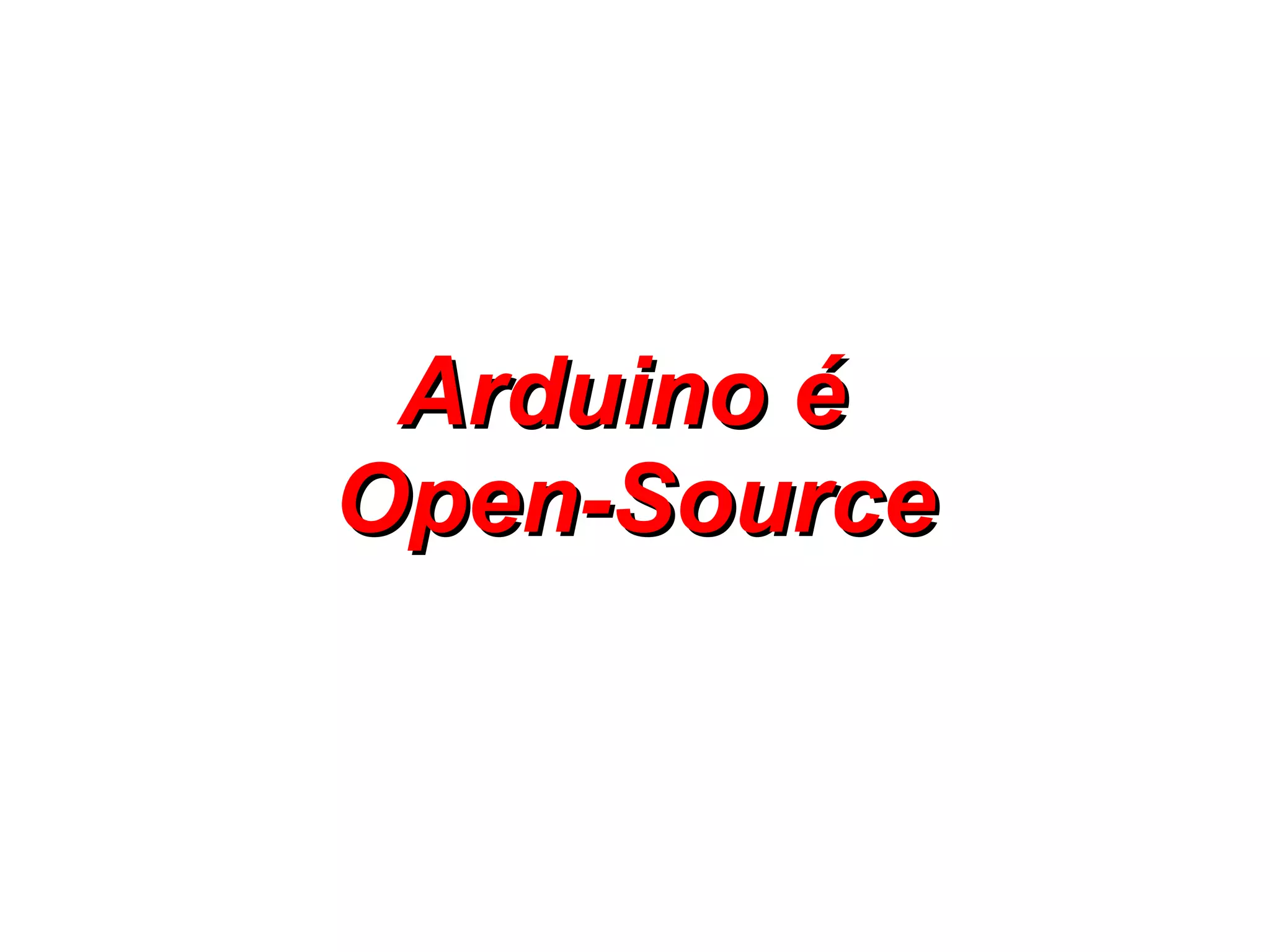 Arduino é
Open-Source
 