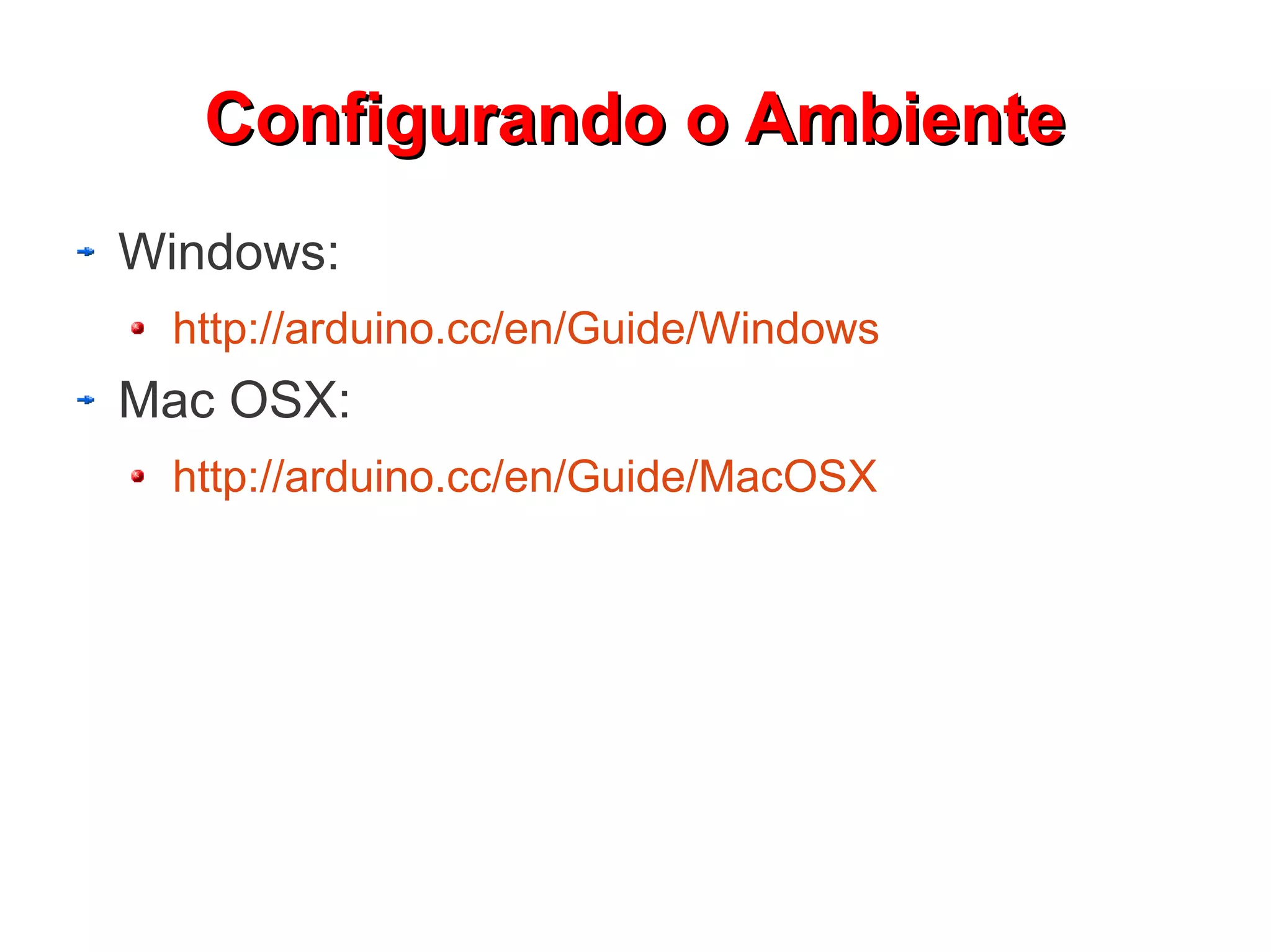 Configurando o Ambiente
Windows:
 http://arduino.cc/en/Guide/Windows
Mac OSX:
 http://arduino.cc/en/Guide/MacOSX
 