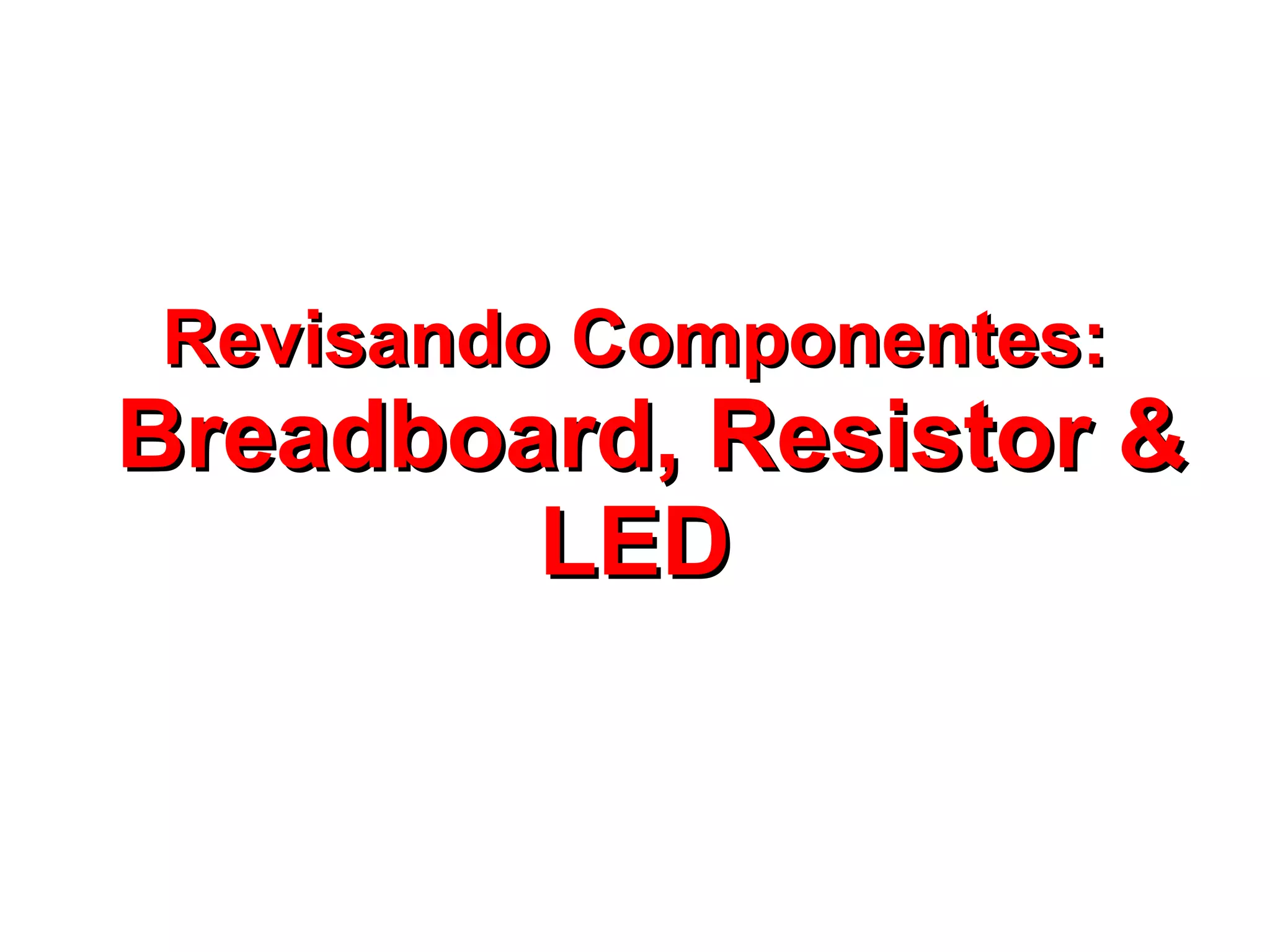 Revisando Componentes:
Breadboard, Resistor &
        LED
 