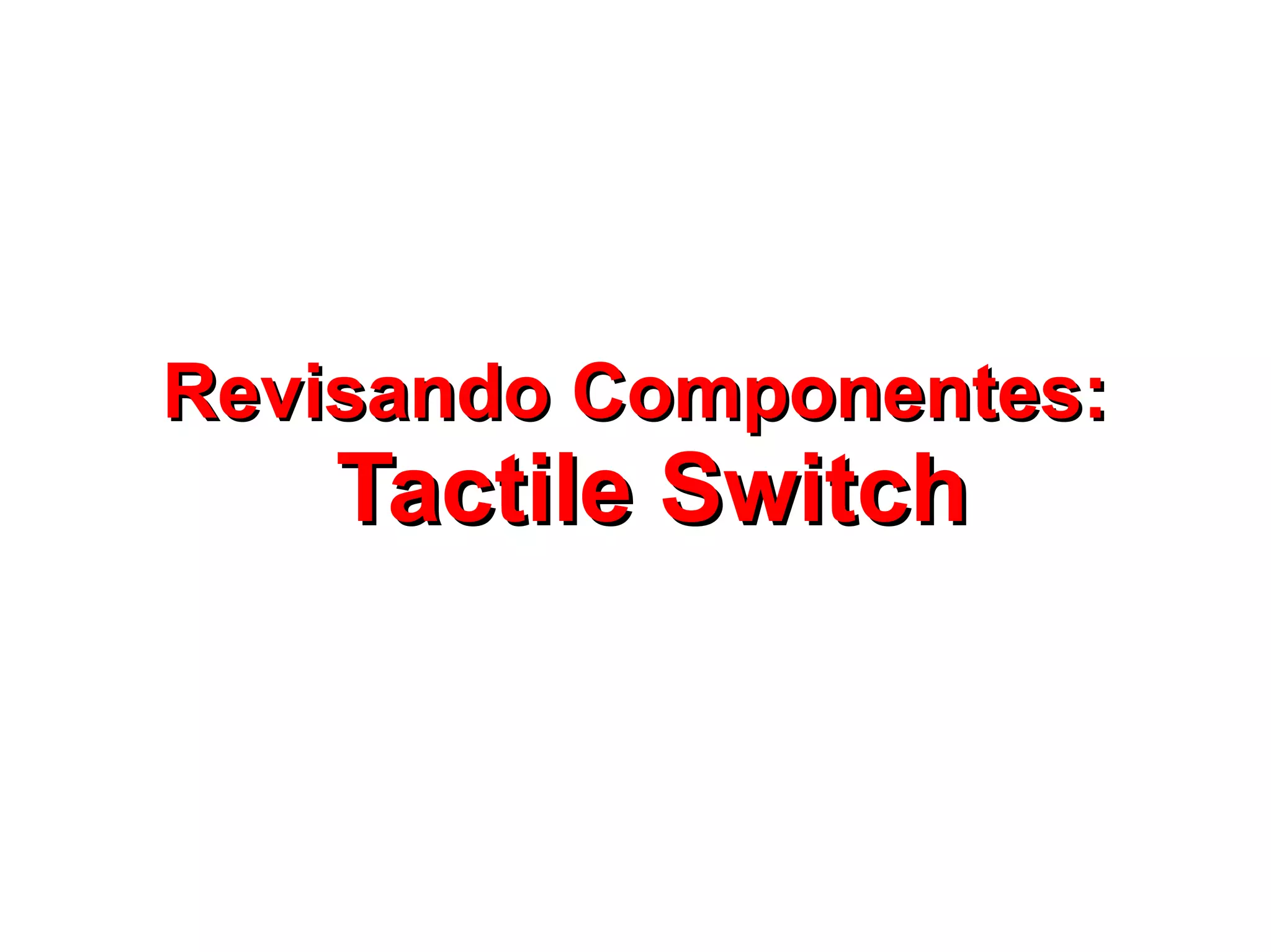 Revisando Componentes:
    Tactile Switch
 