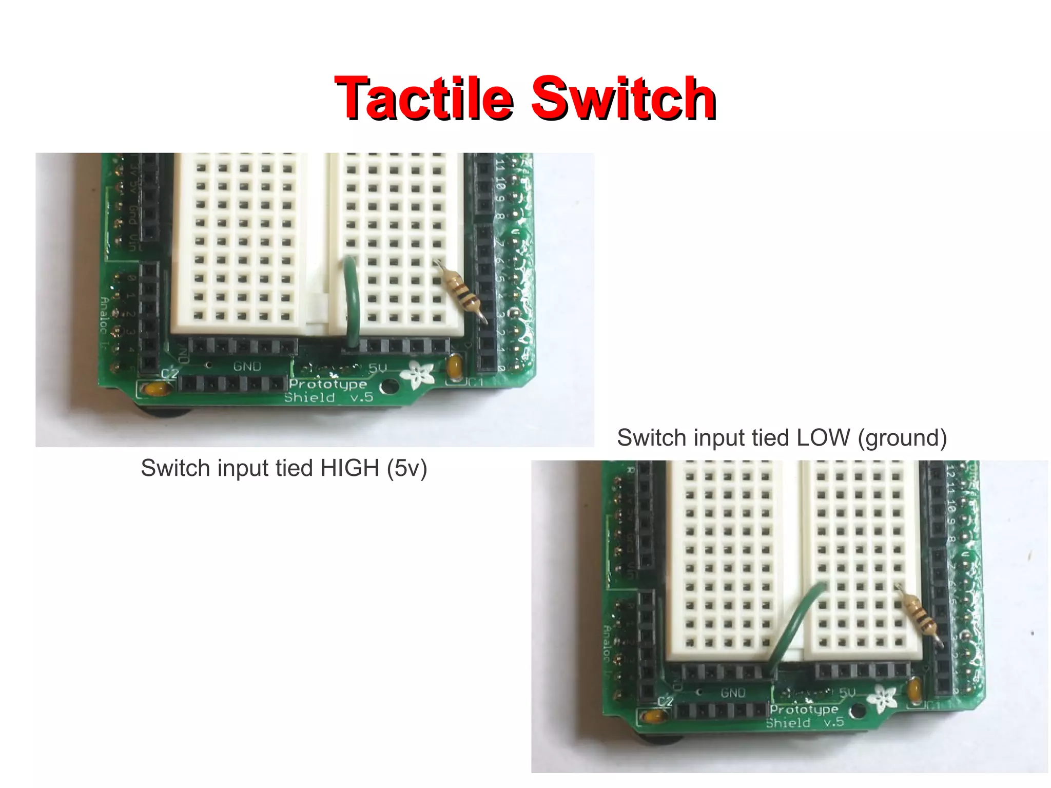 Tactile Switch




                              Switch input tied LOW (ground)
Switch input tied HIGH (5v)
 