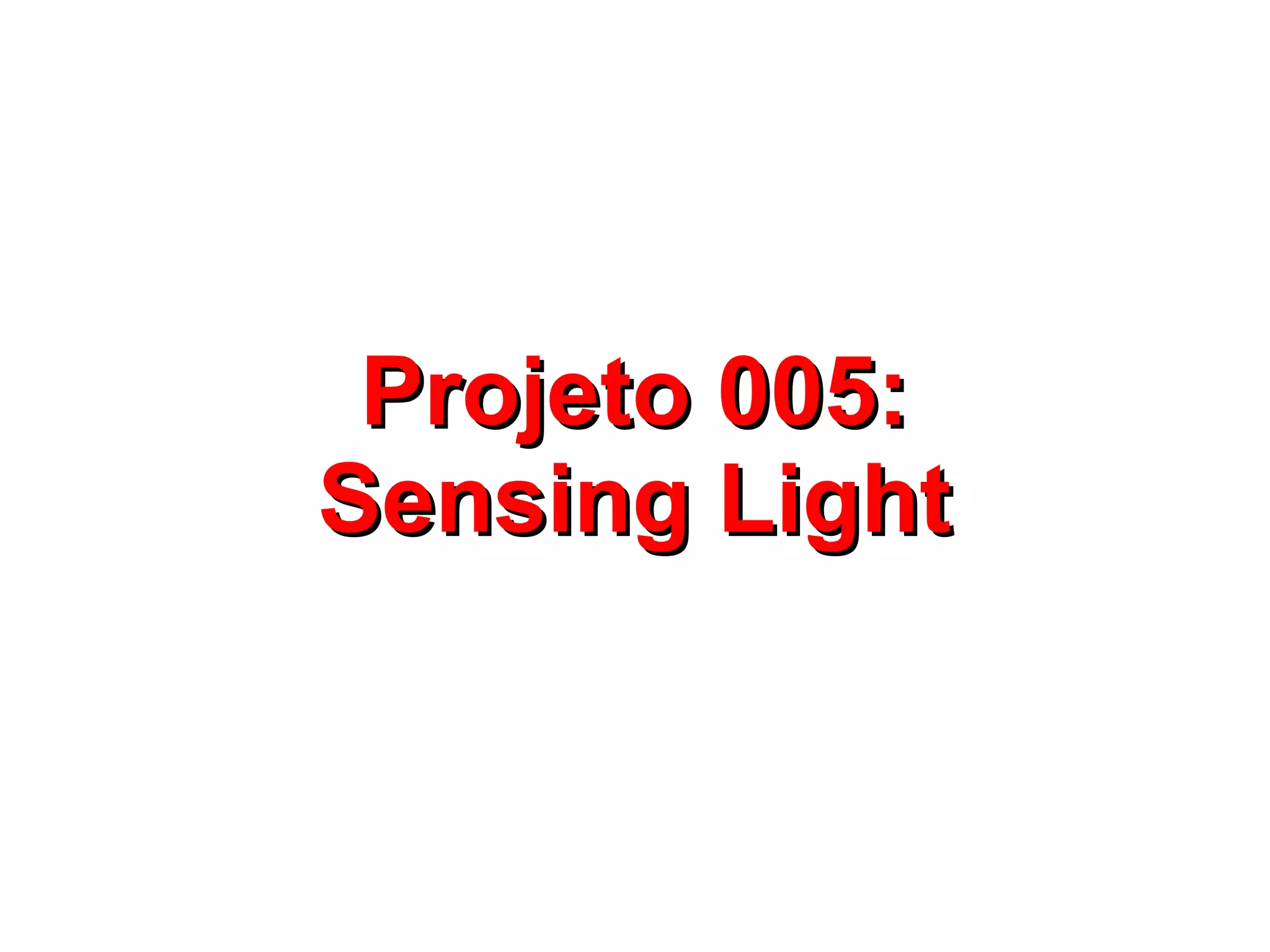Projeto 005:
Sensing Light
 