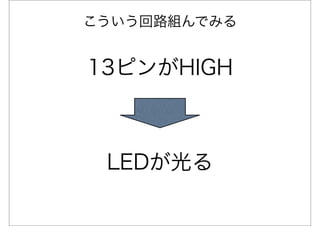 こういう回路組んでみる


13ピンがHIGH



 LEDが光る
 