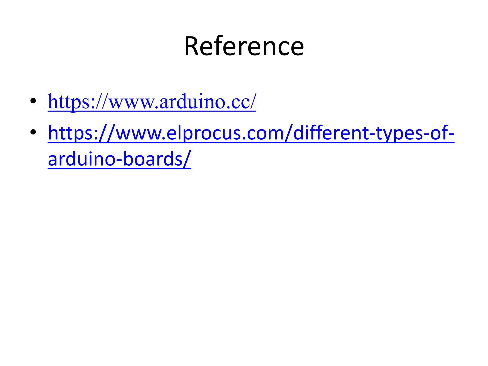 Reference
• https://www.arduino.cc/
• https://www.elprocus.com/different-types-of-
arduino-boards/
 