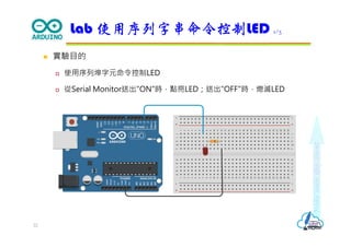 Makeeachdaycount
 實驗目的
 使用序列埠字元命令控制LED
 從Serial Monitor送出"ON"時，點亮LED；送出"OFF"時，熄滅LED
Lab 使用序列字串命令控制LED 1/3
22
 