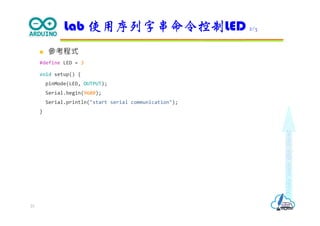 Makeeachdaycount
 參考程式
#define LED = 3
void setup() {
pinMode(LED, OUTPUT);
Serial.begin(9600);
Serial.println("start serial communication");
}
Lab 使用序列字串命令控制LED 2/3
23
 
