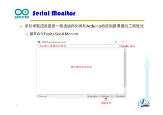 Makeeachdaycount
 序列埠監控視窗是⼀個透過序列埠和Arduino微控制器溝通的⼯具程式
 選單命令Tools>Serial Monitor
Serial Monitor
7
顥示接收到的訊息
傳輸速率
在此輸入要傳送之訊息 傳送
 