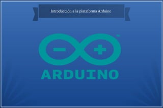 Introducción a la plataforma Arduino
 