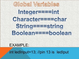 int ledInput=13; //pin 13 is ledIput
EXAMPLE:
 