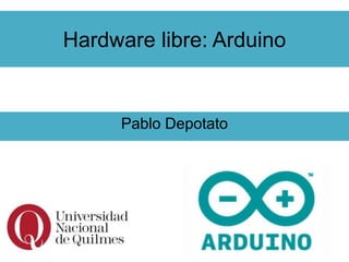 Hardware libre: Arduino
Pablo Depotato
 