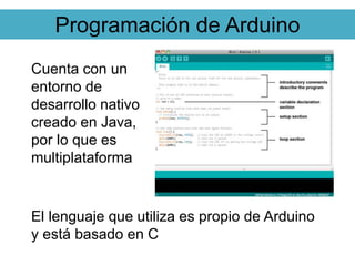 Programación de Arduino
Cuenta con un
entorno de
desarrollo nativo
creado en Java,
por lo que es
multiplataforma
El lengua...
