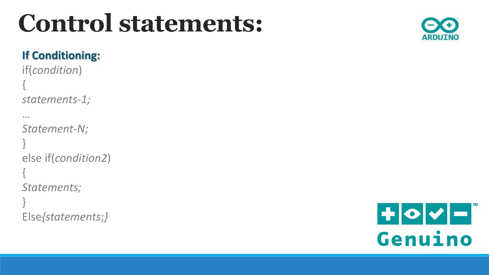 Control statements:
If Conditioning:
if(condition)
{
statements-1;
…
Statement-N;
}
else if(condition2)
{
Statements;
}
Else{statements;}
 