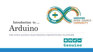 Arduino
THE OPEN-SOURCE ELECTRONICS PROTOTYPING PLATFORM
Introduction to …
 