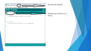 Versión del Arduino.
Nombre por defecto y la
fecha.
 