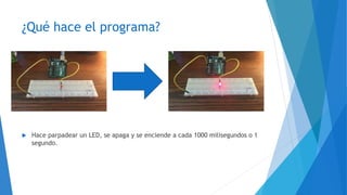 ¿Qué hace el programa?
 Hace parpadear un LED, se apaga y se enciende a cada 1000 milisegundos o 1
segundo.
 