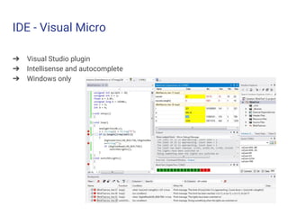 IDE - Visual Micro
➔ Visual Studio plugin
➔ Intellisense and autocomplete
➔ Windows only
 