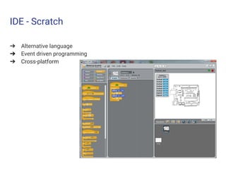 IDE - Scratch
➔ Alternative language
➔ Event driven programming
➔ Cross-platform
 