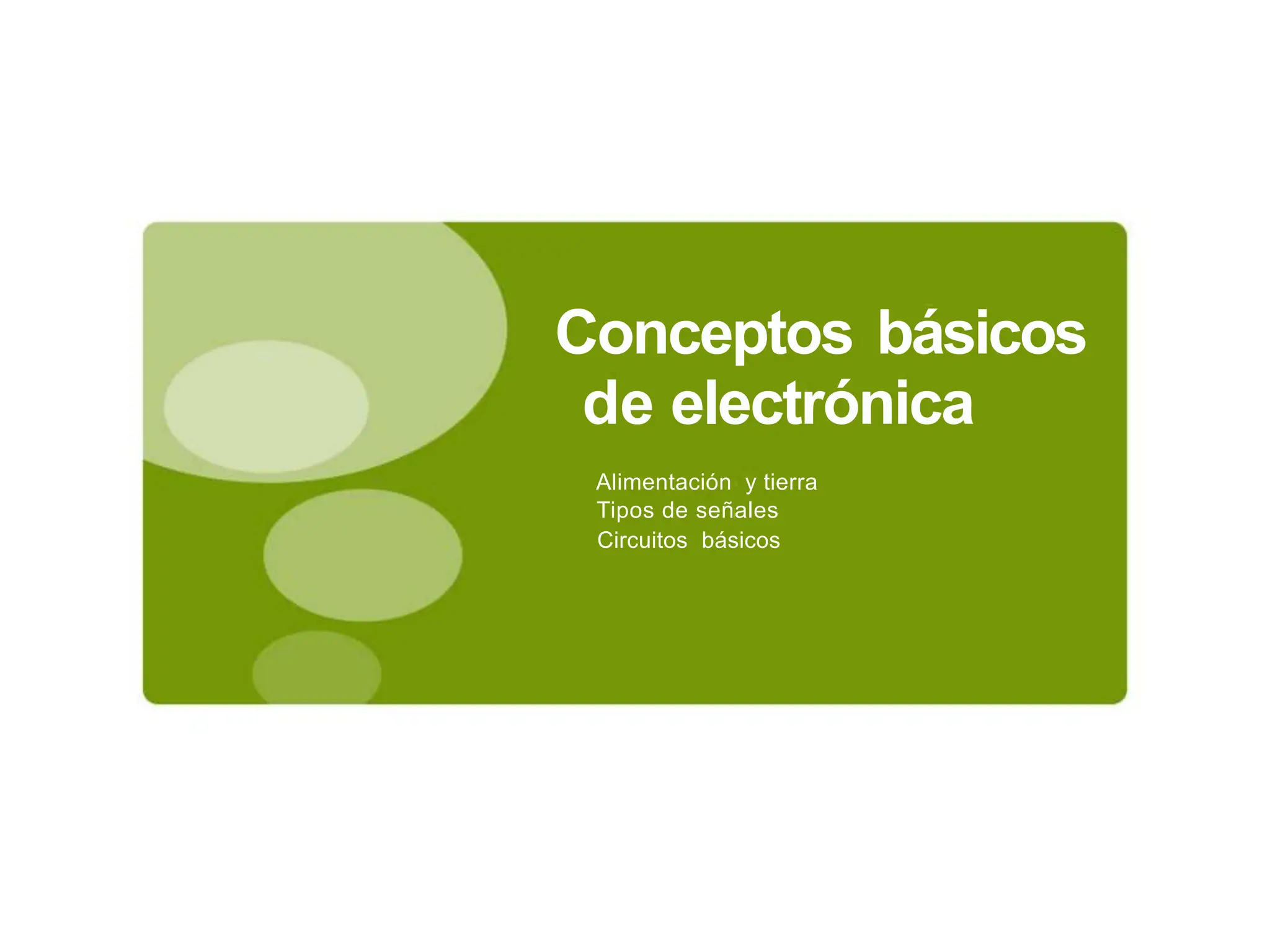 Conceptos básicos
de electrónica
Alimentación y tierra
Tipos de señales
Circuitos básicos
 