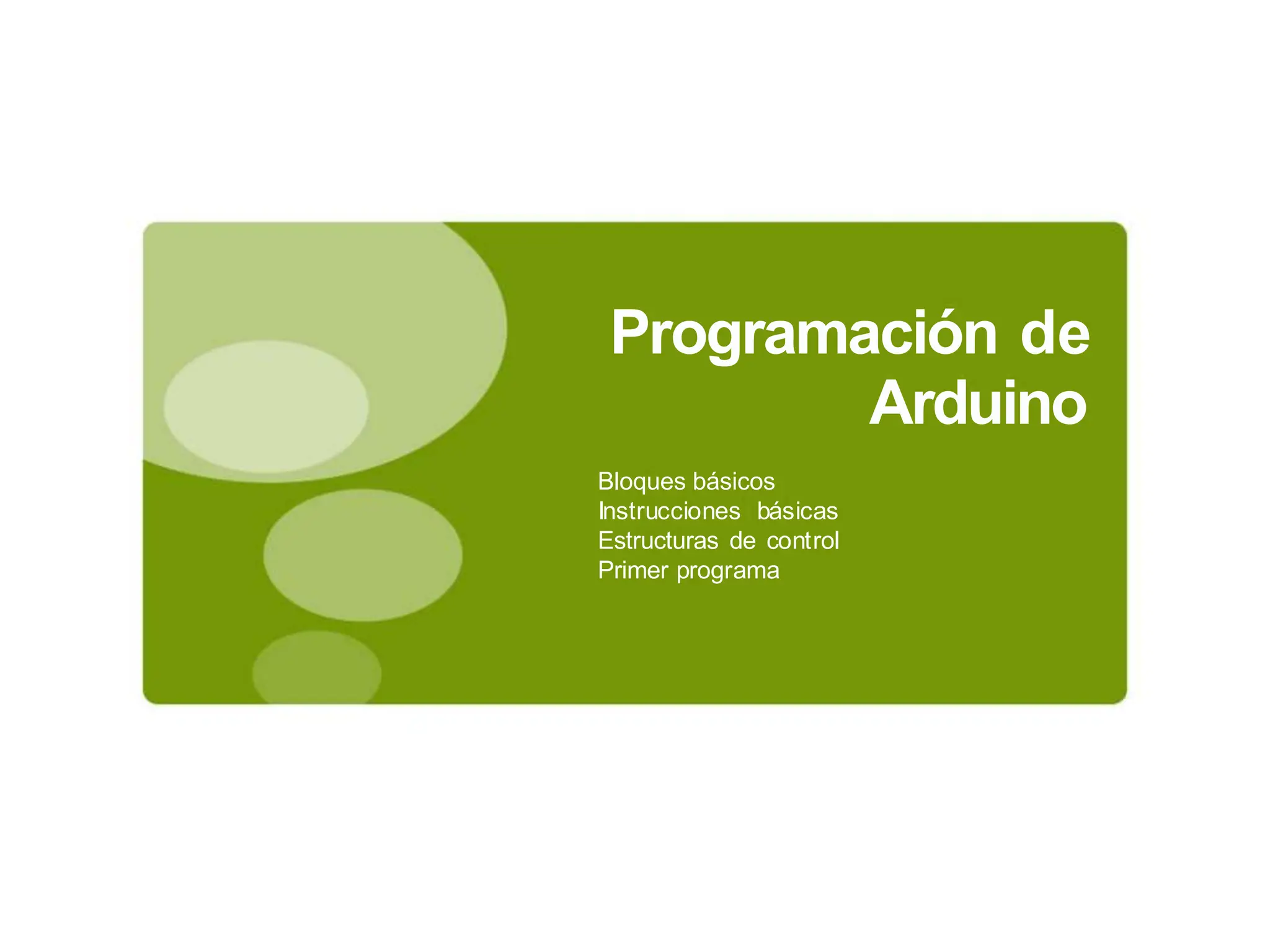 Programación de
Arduino
Bloques básicos
Instrucciones básicas
Estructuras de control
Primer programa
 