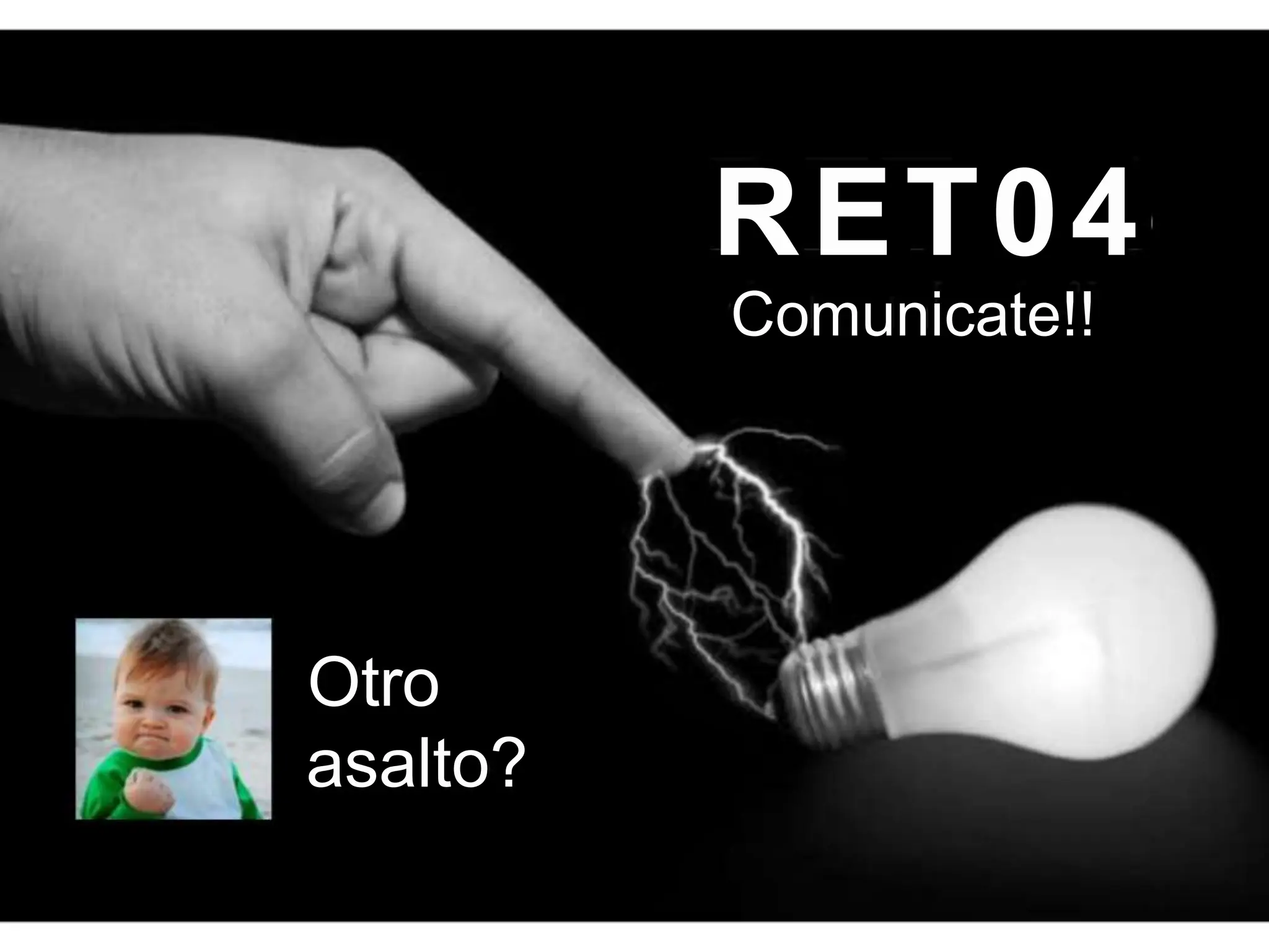 RET04
Comunicate!!
Otro
asalto?
 