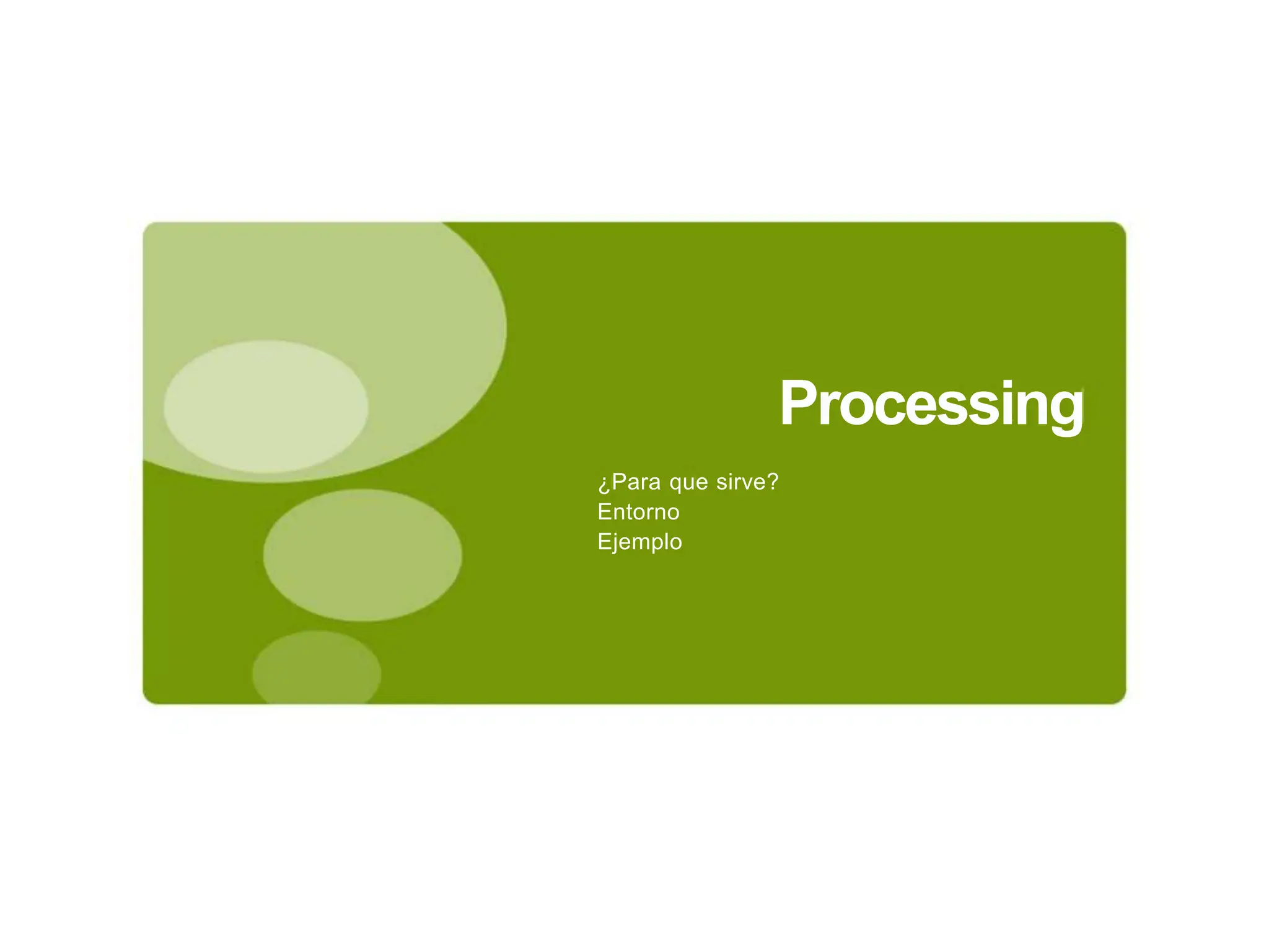 Processing
¿Para que sirve?
Entorno
Ejemplo
 