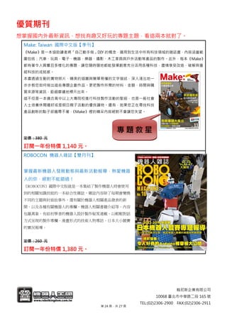翰尼斯企業有限公司
10068 臺北市中華路二段 165 號
TEL:(02)2306-2900 FAX:(02)2306-2911
優質期刊
想掌握國內外最新資訊，想找有趣又好玩的專題主題，看這兩本就對了。
Make: Taiwan 國際中文版【季刊】
《Make》是一本協助讀者將「自己動手做」DIY 的概念，運用到生活中所有科技領域的雜誌書，內容涵蓋範
圍包括：汽車、玩具、電子、機器、樂器、攝影、木工家具與戶外活動等產品的製作。此外，每本《Make》
都有著令人興奮且多樣化的專題，讓您隨時隨地都能發揮創意充分活用各種科技，盡情享受改造、破解與重
組科技的成就感。
本書透過生動的實物照片、精美的插圖與簡單易懂的文字描述，深入淺出地一
步步教您如何做出這些專題企劃作品。更把製作所需的材料、金額、時間與購
買來源等資訊，鉅細靡遺地標示出來。
這不但是一本適合高中以上大專院校進行科技製作活動的聖經，也是一般社會
人士培養休閒嗜好或是假日親子活動的優良讀物。還有，如果您正在尋找科技
產品創新的點子卻遍尋不著，《Make》裡的精采內容絕對不會讓您失望。
定價 : 380 元
訂閱一年份特價 1,140 元。
ROBOCON 機器人雜誌【雙月刊】
掌握最新機器人發展動態與最新活動報導，熱愛機器
人的你，絕對不能錯過！
《ROBOCON》國際中文版就是一本集結了製作機器人時會使用
到的相關知識技能的一本綜合性雜誌，雜誌內容除了每期會變換
不同的主題與封面故事外，還有關於機器人相關產品發表的新
聞，以及各種有關機器人的專欄、機器人相關書籍介紹等。內容
包羅萬象，有給初學者的機器人設計製作秘笈連載、以輕鬆對話
方式呈現的製作專欄、漫畫形式的技術人物專訪、日本大小競賽
的實況報導。
定價 : 260 元
訂閱一年份特價 1,380 元。
專 題 救 星
第 24 頁，共 27 頁
 