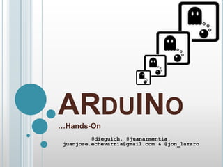 ARDUINO
…Hands-On
          @dieguich, @juanarmentia,
 juanjose.echevarria@gmail.com & @jon_lazaro
 