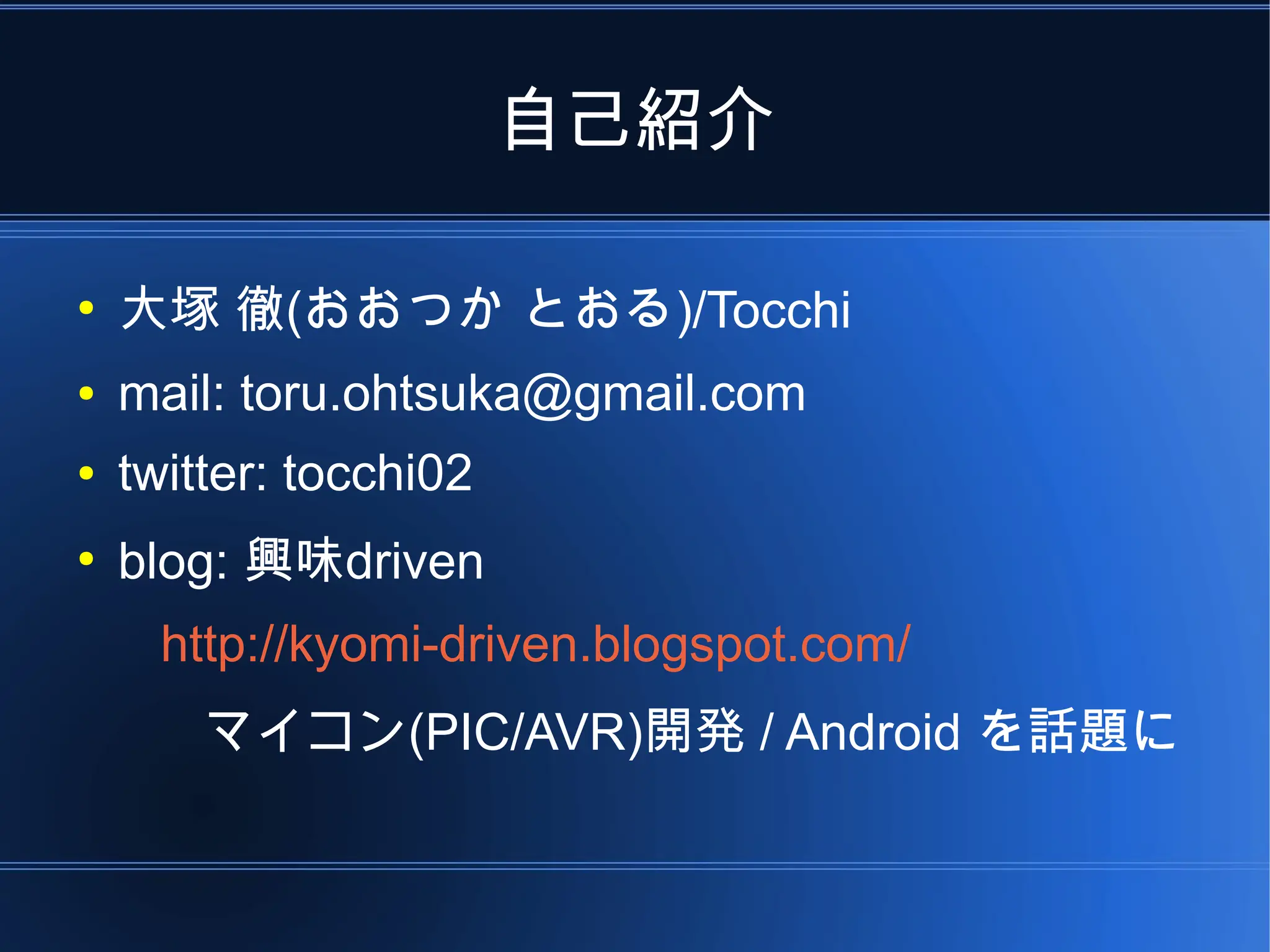 自己紹介

●
    大塚 徹(おおつか とおる)/Tocchi
●   mail: toru.ohtsuka@gmail.com
●   twitter: tocchi02
●
    blog: 興味driven
      http://kyomi-driven.blogspot.com/
        マイコン(PIC/AVR)開発 / Android を話題に
 