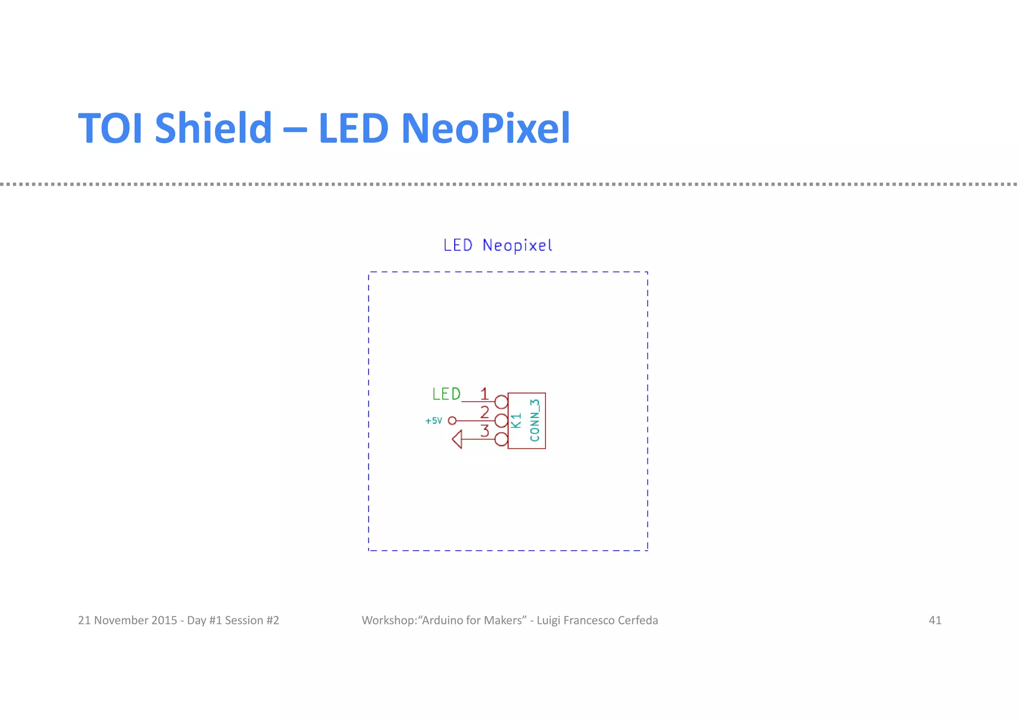 TOI Shield – LED NeoPixel 21 November 2015 - Day #1 Session #2 Workshop:“Arduino for Makers” - Luigi Francesco Cerfeda 41 