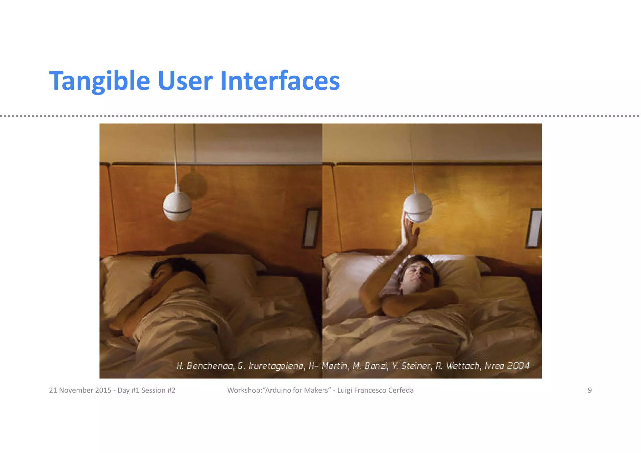 Tangible User Interfaces 21 November 2015 - Day #1 Session #2 Workshop:“Arduino for Makers” - Luigi Francesco Cerfeda 9 