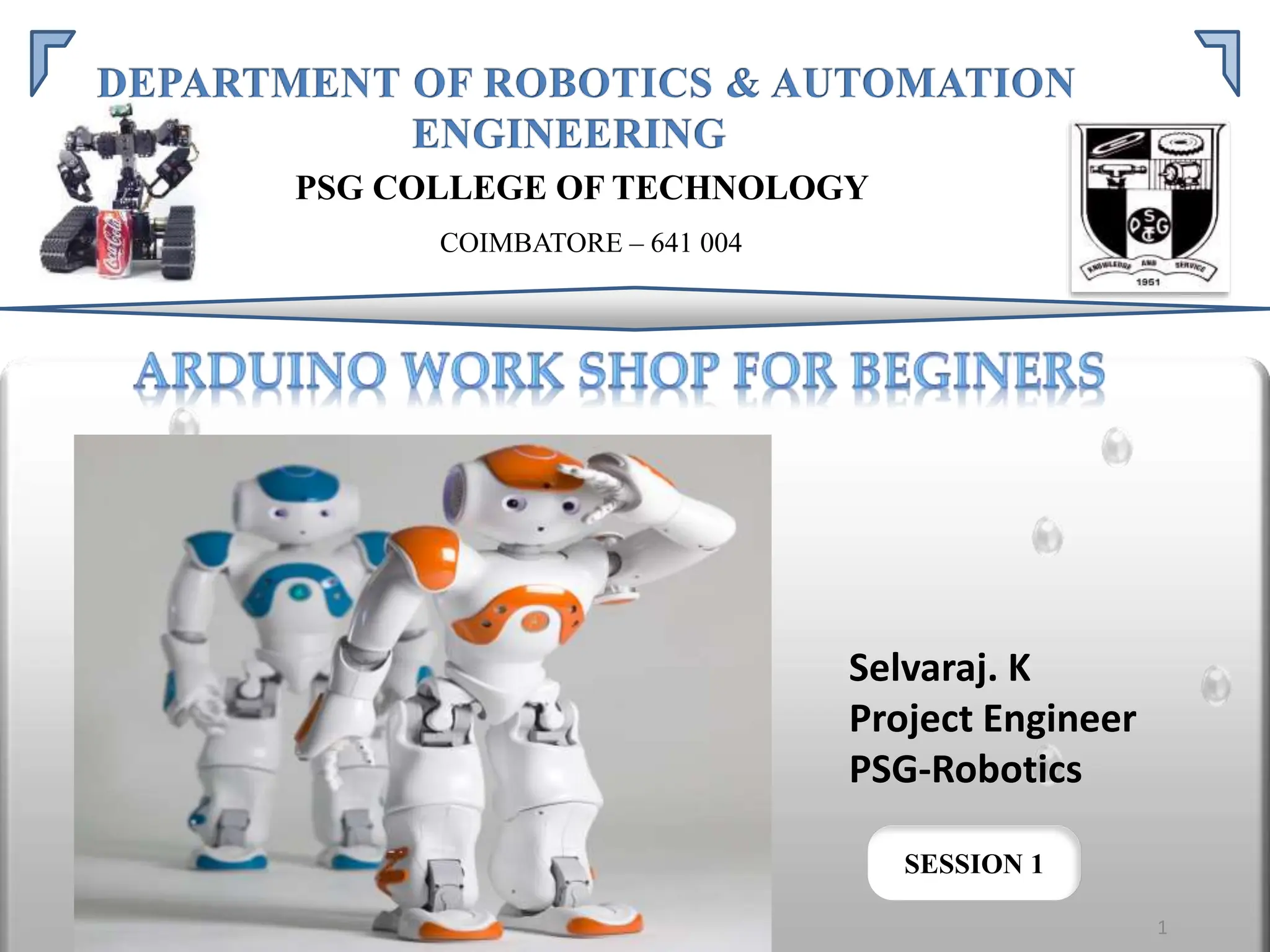 COIMBATORE – 641 004
SESSION 1
PSG COLLEGE OF TECHNOLOGY
1
Selvaraj. K
Project Engineer
PSG-Robotics
 