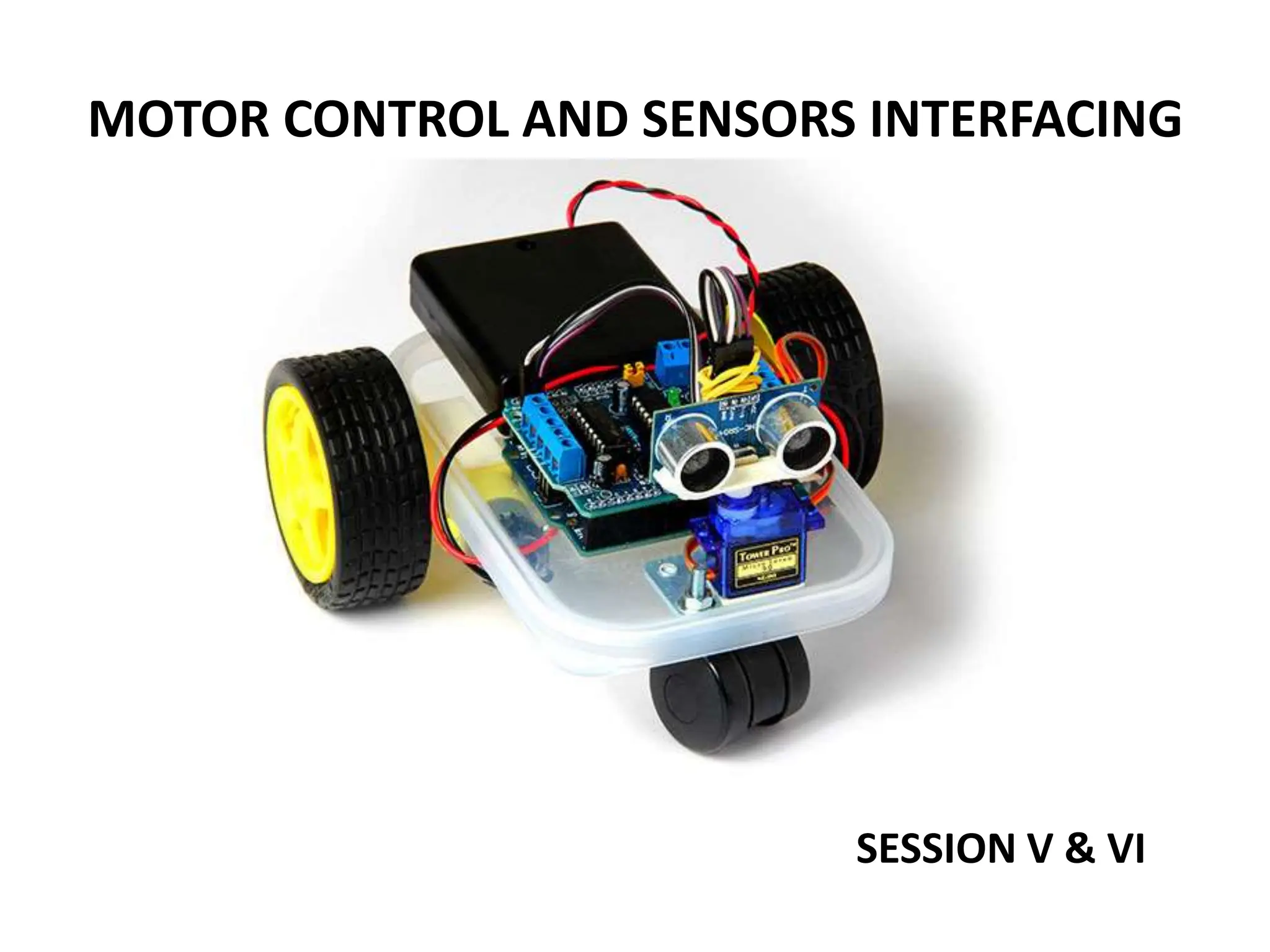MOTOR CONTROL AND SENSORS INTERFACING
SESSION V & VI
 
