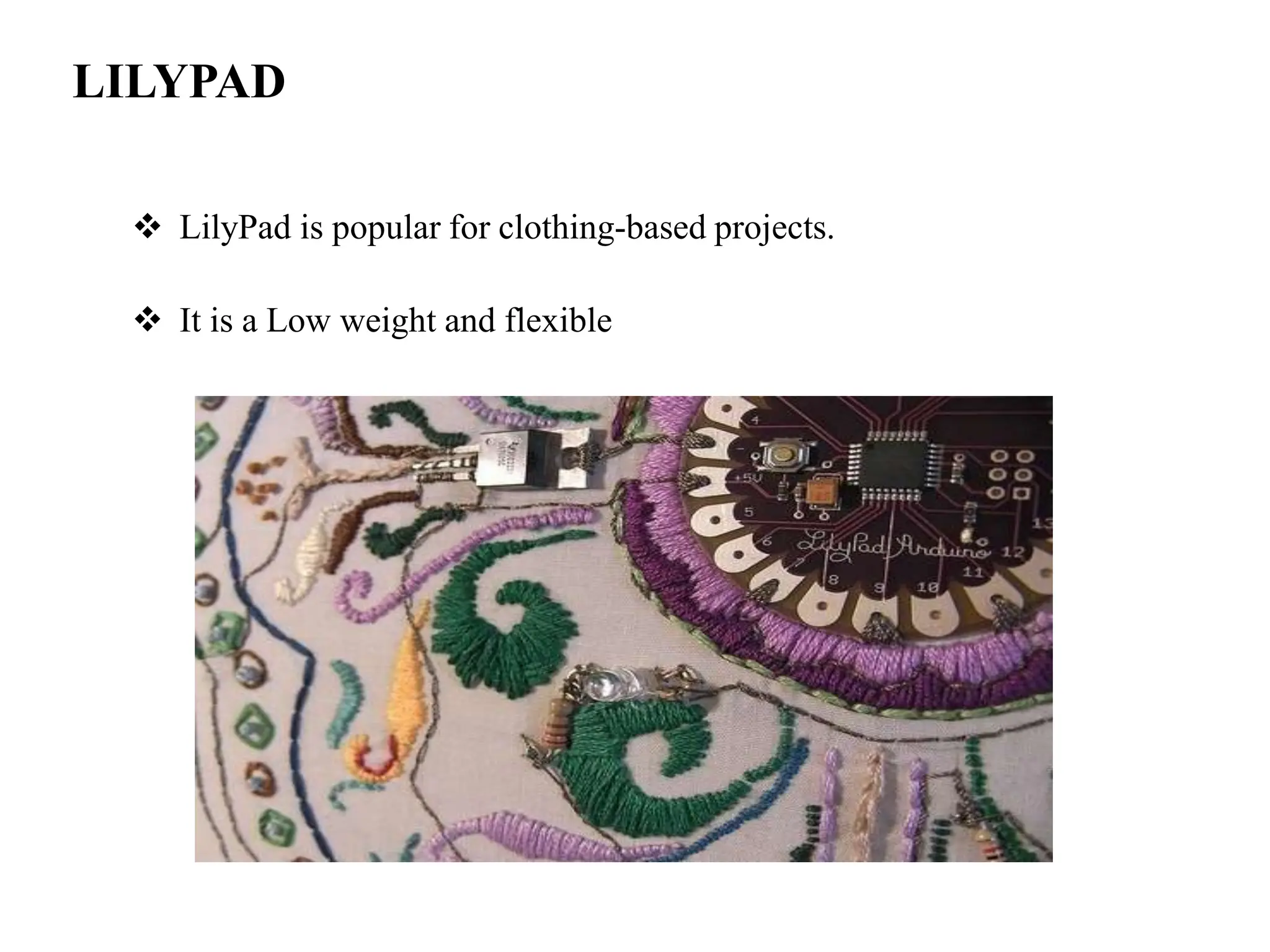 LILYPAD
 LilyPad is popular for clothing-based projects.
 It is a Low weight and flexible
 