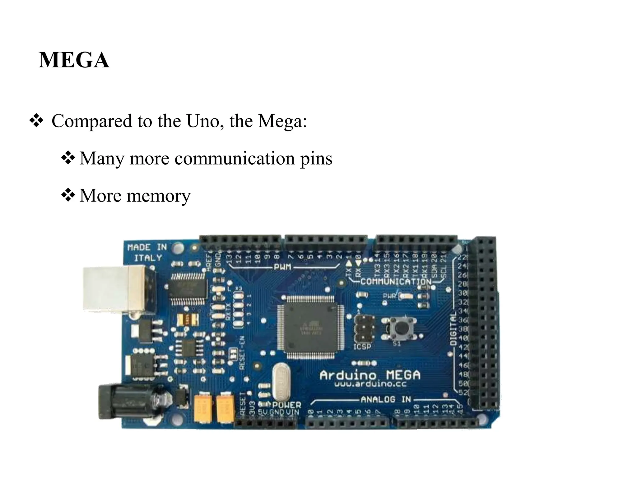 MEGA
 Compared to the Uno, the Mega:
Many more communication pins
More memory
 