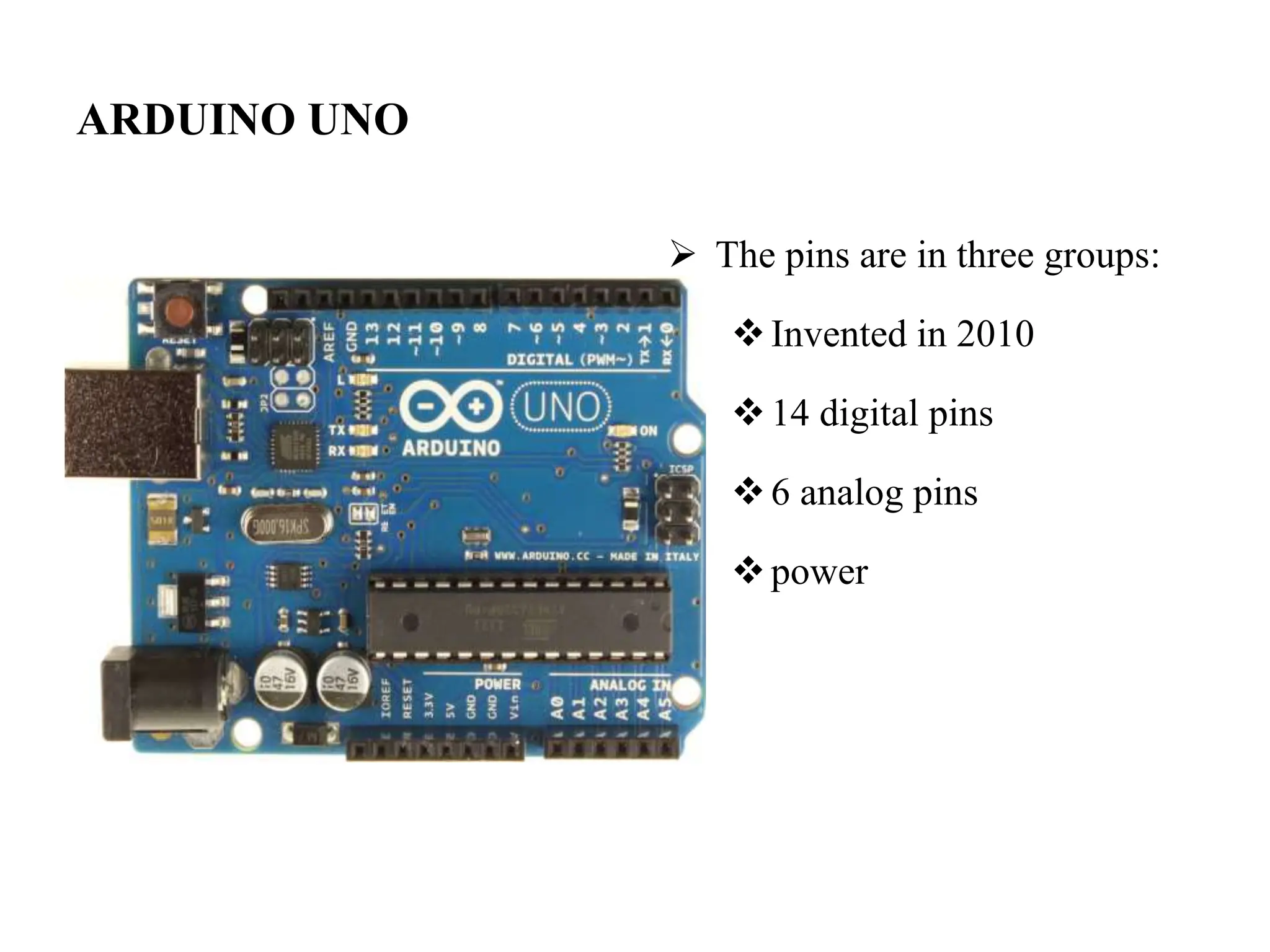 ARDUINO UNO
 The pins are in three groups:
Invented in 2010
14 digital pins
6 analog pins
power
 