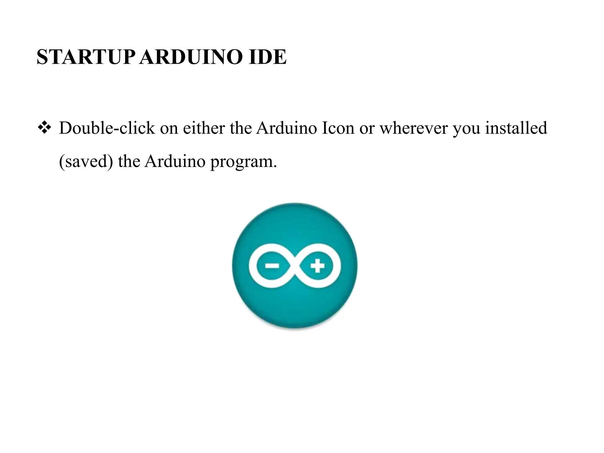 STARTUPARDUINO IDE
 Double-click on either the Arduino Icon or wherever you installed
(saved) the Arduino program.
 