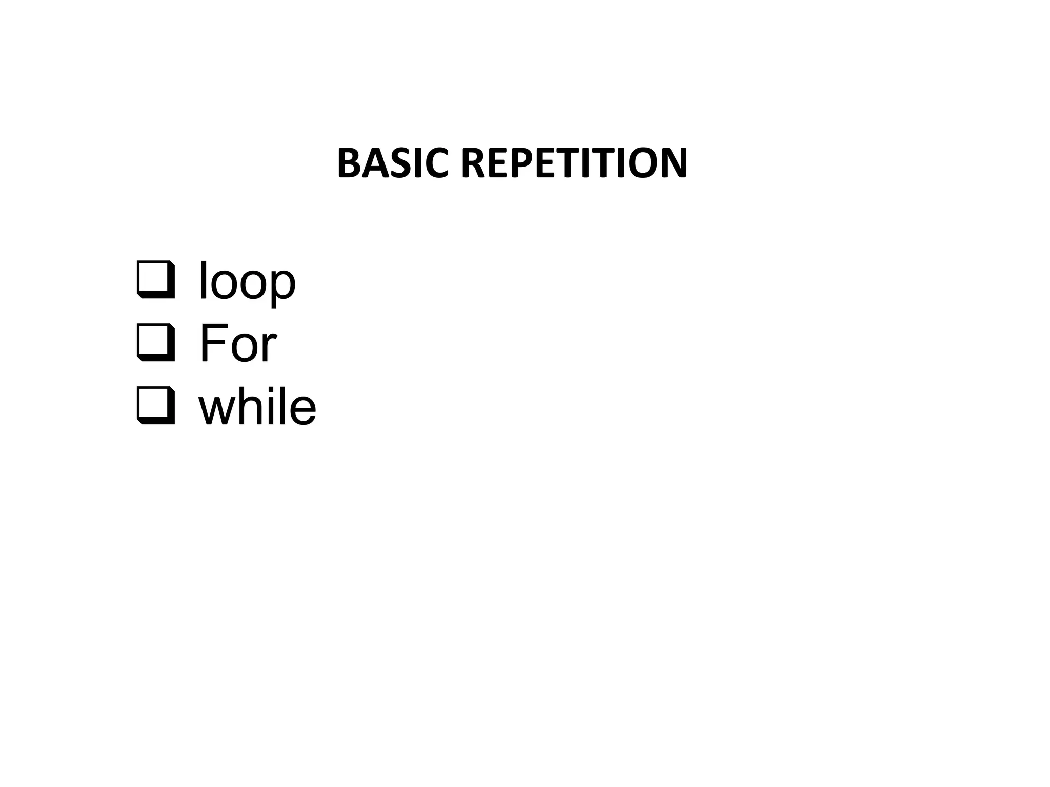 BASIC REPETITION
 loop
 For
 while
 