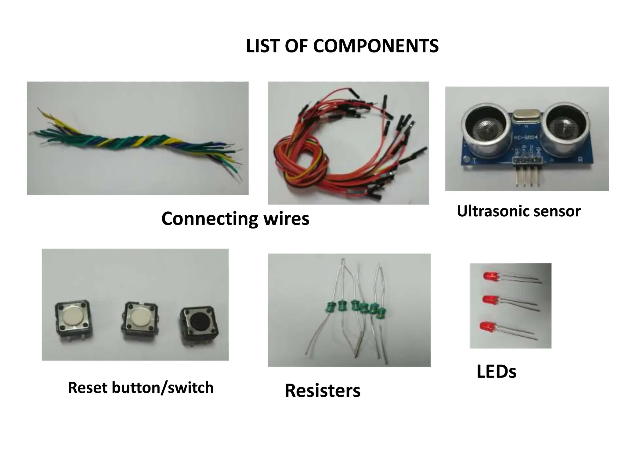 LIST OF COMPONENTS
Connecting wires Ultrasonic sensor
LEDs
Resisters
Reset button/switch
 