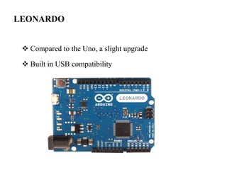 LEONARDO
 Compared to the Uno, a slight upgrade
 Built in USB compatibility
 