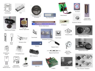 Solar Cell
Digital Infrared Ranging
Compass
Touch Switch
Pressure Switch
Limit Switch
Magnetic Reed Switch
Magnetic Sensor
Miniature Polaroid Sensor
Polaroid Sensor Board
Piezo Ultrasonic Transducers
Pyroelectric Detector
Thyristor
Gas Sensor
Gieger-Muller
Radiation Sensor
Piezo Bend Sensor
Resistive Bend Sensors
Mechanical Tilt Sensors
Pendulum Resistive
Tilt Sensors
CDS Cell
Resistive Light Sensor
Hall Effect
Magnetic Field
Sensors
Compass
IRDA Transceiver
IR Amplifier Sensor
IR Modulator
Receiver
Lite-On IR
Remote Receiver
Radio Shack
Remote Receiver
IR Sensor w/lens
Gyro
Accelerometer
IR Reflection
Sensor
IR Pin
Diode
UV Detector
Metal Detector
 