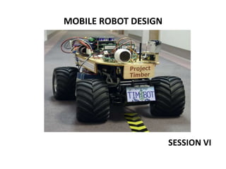 MOBILE ROBOT DESIGN
SESSION VI
 