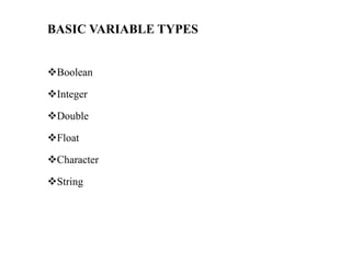 BASIC VARIABLE TYPES
Boolean
Integer
Double
Float
Character
String
 