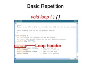 Basic Repetition
void loop ( ) { }
 