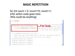 BASIC REPETITION
for (int count = 0; count<10; count++)
{//for action code goes here
//this could be anything}
 