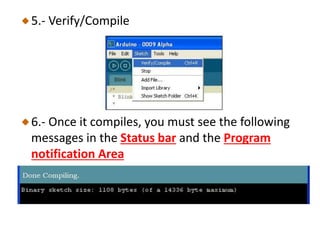 5.- Verify/Compile
6.- Once it compiles, you must see the following
messages in the Status bar and the Program
notification Area
 