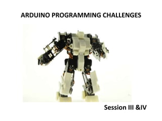 ARDUINO PROGRAMMING CHALLENGES
Session III &IV
 