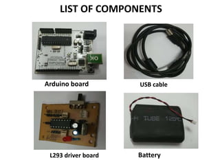 LIST OF COMPONENTS
Arduino board USB cable
L293 driver board Battery
 
