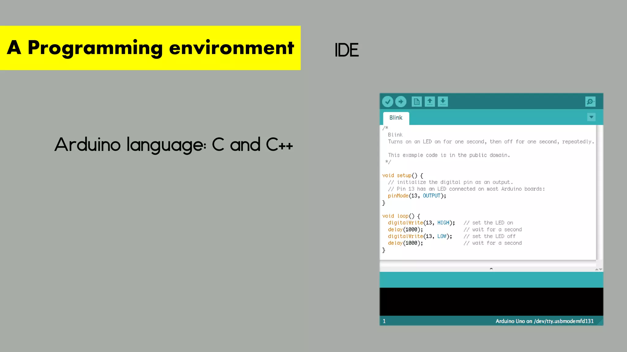 IDE
A Programming environment
Arduino language: C and C++
