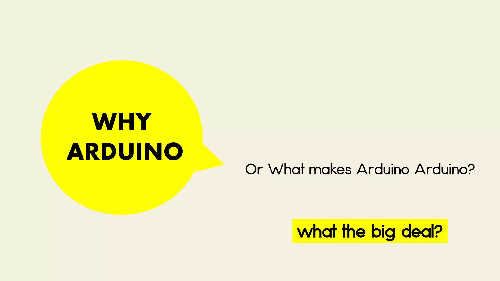 WHY
ARDUINO
Or What makes Arduino Arduino?
what the big deal?