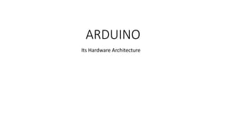 ARDUINO
Its Hardware Architecture
 